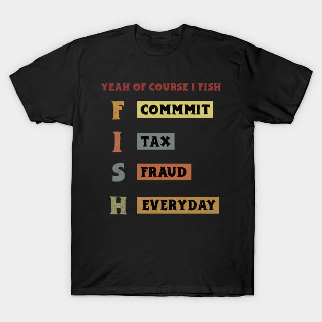 Yeah Of Course I Fish Commit Tax Fraud Everyday Fishing T-Shirt by KRMOSH